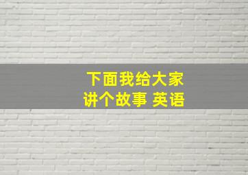 下面我给大家讲个故事 英语